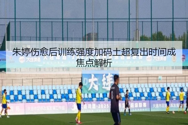 朱婷伤愈后训练强度加码土超复出时间成焦点解析（MILAN.COM）