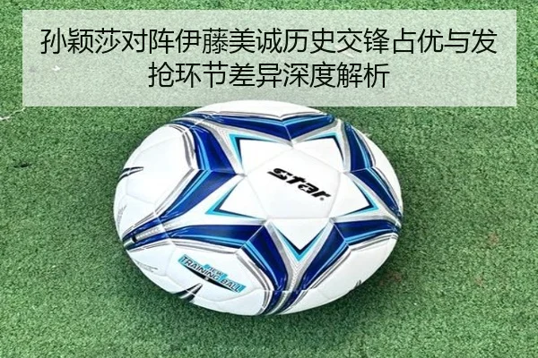 孙颖莎对阵伊藤美诚历史交锋占优与发抢环节差异深度解析（MILAN.COM）