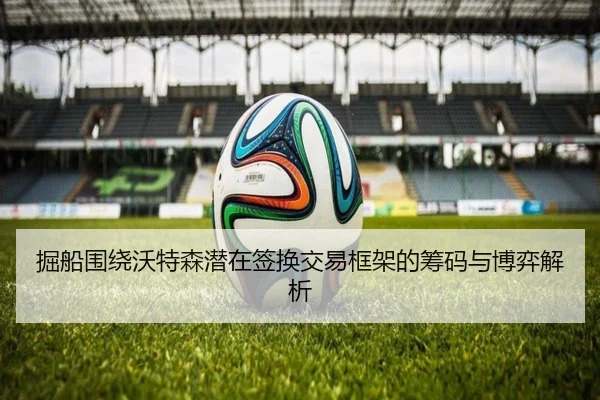掘船围绕沃特森潜在签换交易框架的筹码与博弈解析（MILAN.COM）
