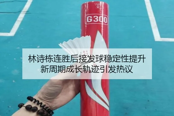 林诗栋连胜后接发球稳定性提升 新周期成长轨迹引发热议（MILAN.COM）