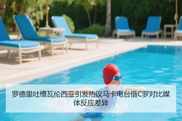 罗德里吐槽瓦伦西亚引发热议马卡电台借C罗对比媒体反应差异（MILAN.COM）